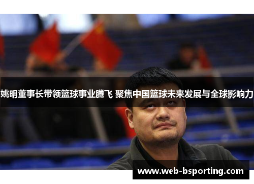 姚明董事长带领篮球事业腾飞 聚焦中国篮球未来发展与全球影响力