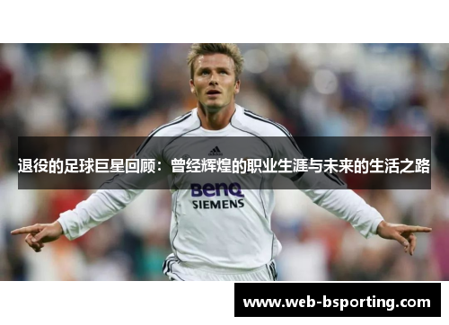 退役的足球巨星回顾：曾经辉煌的职业生涯与未来的生活之路