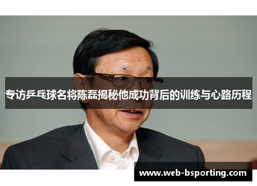 专访乒乓球名将陈磊揭秘他成功背后的训练与心路历程