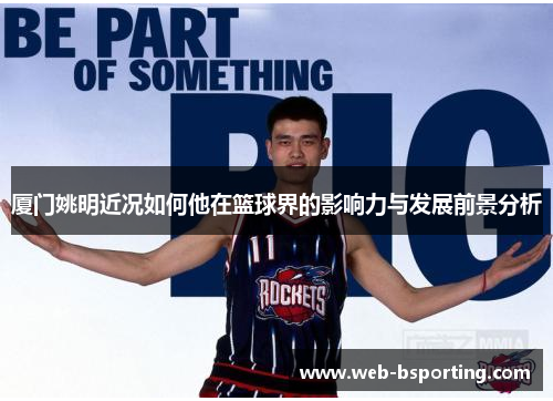 厦门姚明近况如何他在篮球界的影响力与发展前景分析