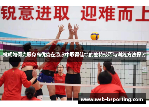 姚明如何克服身高优势在游泳中取得佳绩的独特技巧与训练方法探讨