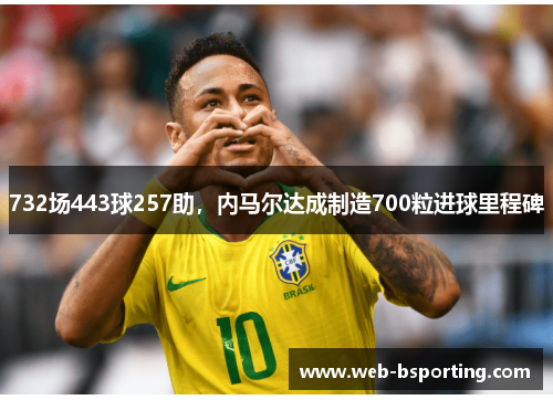 732场443球257助，内马尔达成制造700粒进球里程碑