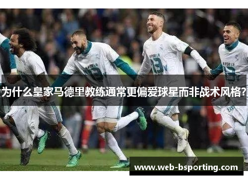 为什么皇家马德里教练通常更偏爱球星而非战术风格？