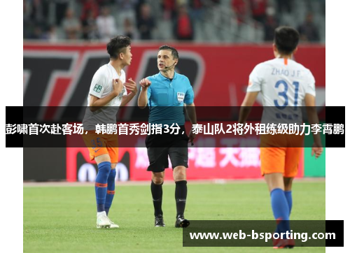 彭啸首次赴客场，韩鹏首秀剑指3分，泰山队2将外租练级助力李霄鹏