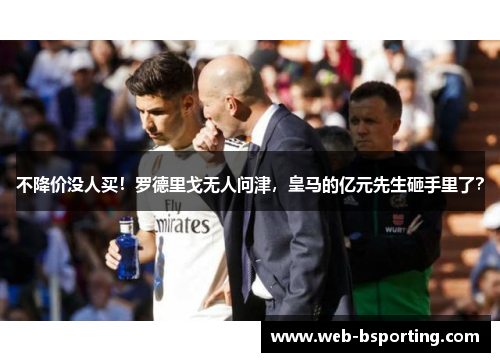 不降价没人买！罗德里戈无人问津，皇马的亿元先生砸手里了？
