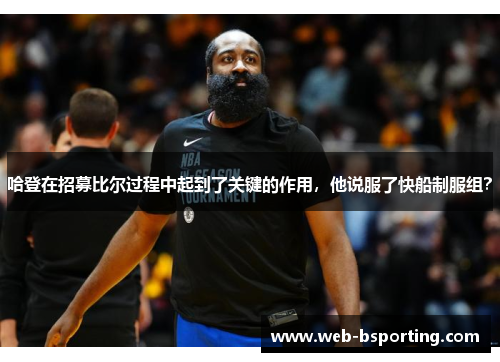 哈登在招募比尔过程中起到了关键的作用，他说服了快船制服组？